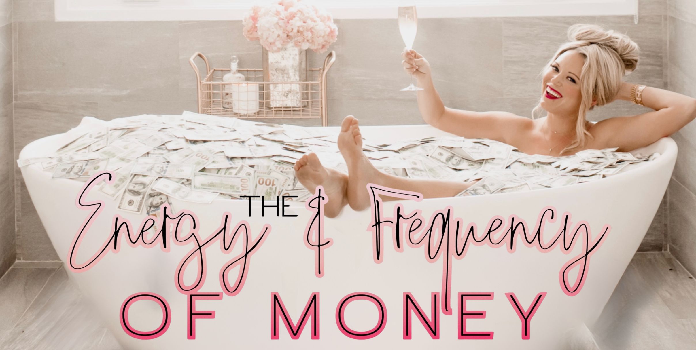 A smiling woman in a bathtub filled with cash holds a champagne glass. Pink flowers and decor are in the background. Overlaid text reads: The Energy & Frequency of Money. Click to learn more.